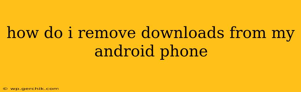 how do i remove downloads from my android phone