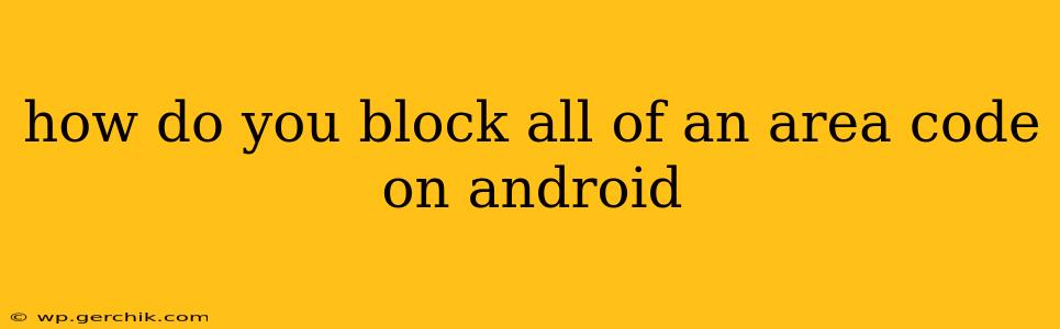 how do you block all of an area code on android