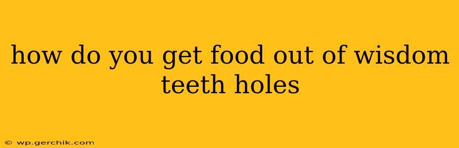 how do you get food out of wisdom teeth holes