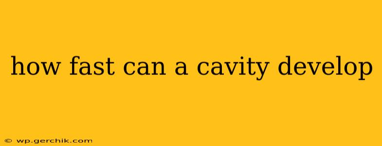 how fast can a cavity develop