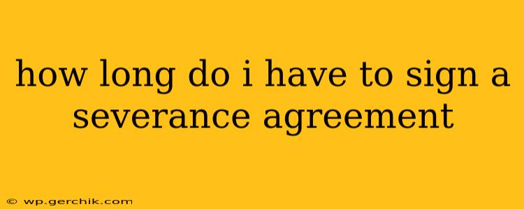 how long do i have to sign a severance agreement