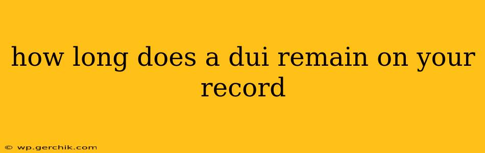 how long does a dui remain on your record