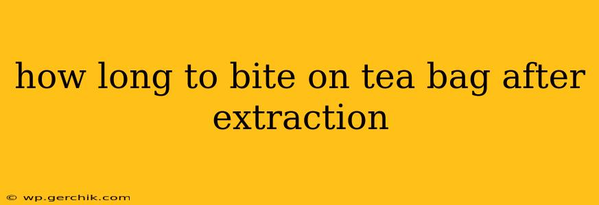 how long to bite on tea bag after extraction