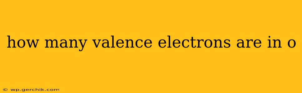 how many valence electrons are in o