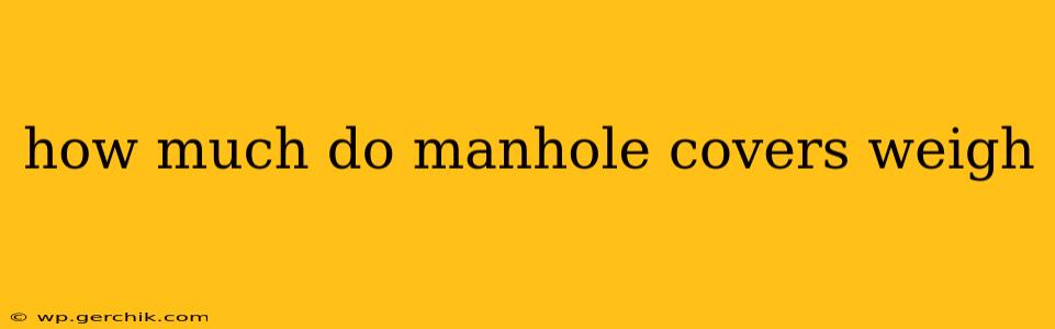 how much do manhole covers weigh