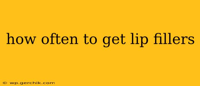 how often to get lip fillers
