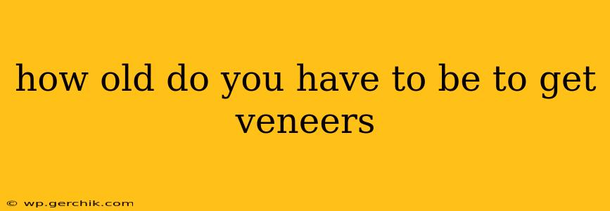 how old do you have to be to get veneers