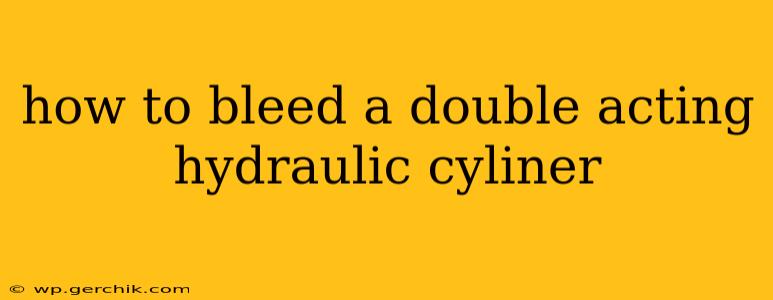 how to bleed a double acting hydraulic cyliner