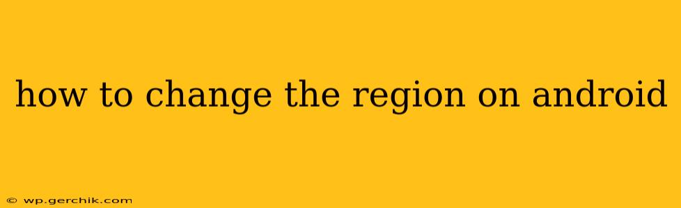 how to change the region on android