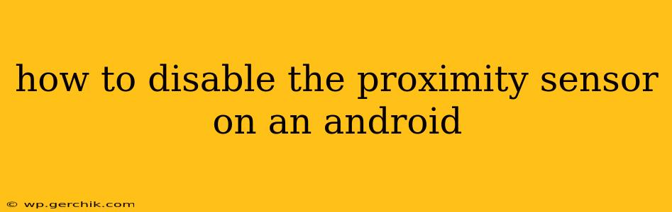 how to disable the proximity sensor on an android