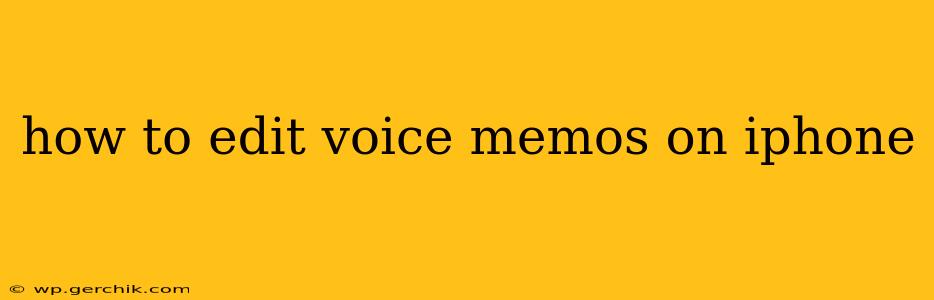 how to edit voice memos on iphone