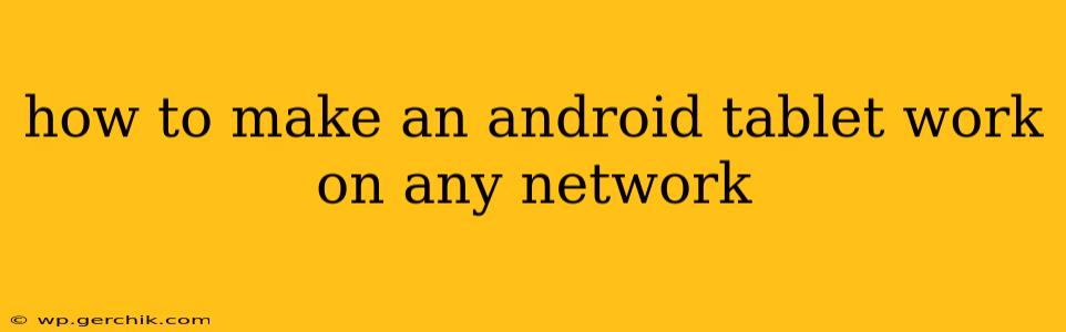 how to make an android tablet work on any network