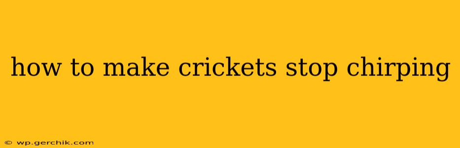 how to make crickets stop chirping