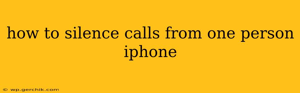 how to silence calls from one person iphone