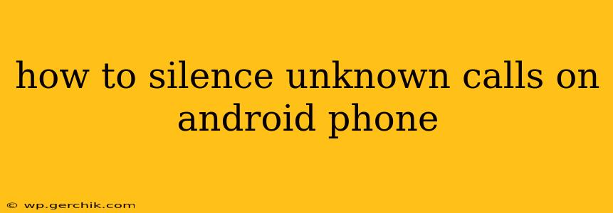 how to silence unknown calls on android phone
