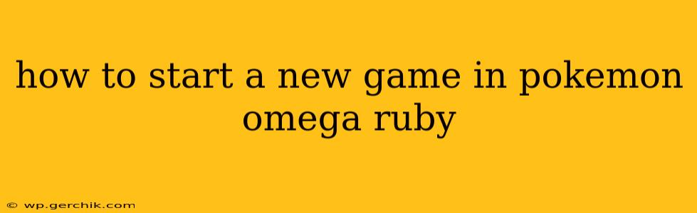 how to start a new game in pokemon omega ruby