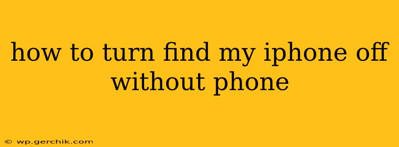 how to turn find my iphone off without phone