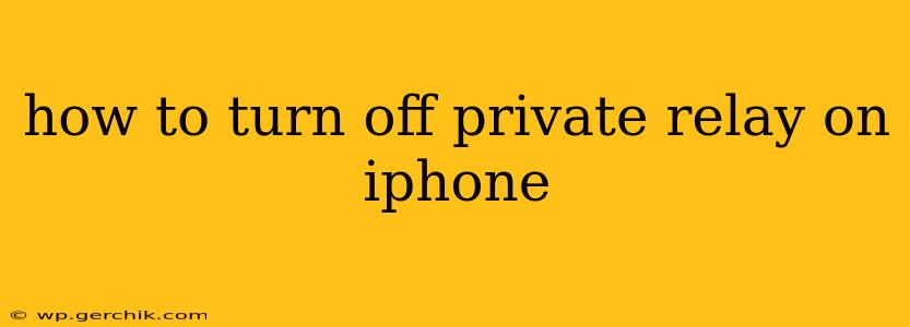 how to turn off private relay on iphone