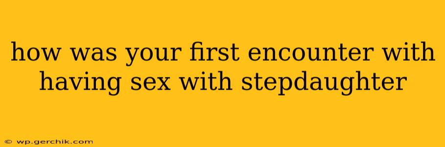 how was your first encounter with having sex with stepdaughter how was your first encounter with having sex with stepdaughter