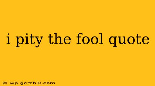 i pity the fool quote