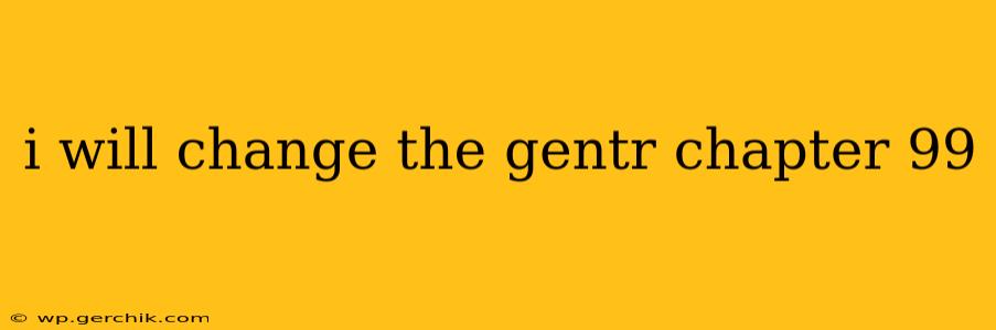 i will change the gentr chapter 99
