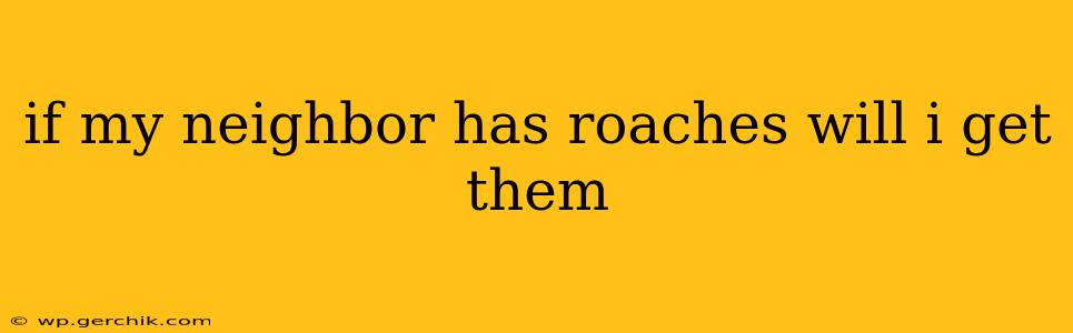 if my neighbor has roaches will i get them