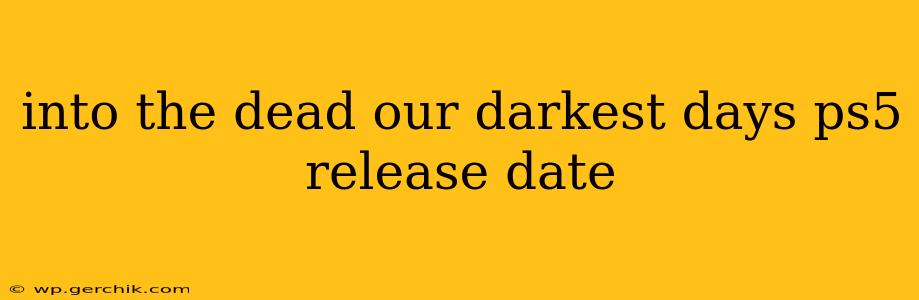 into the dead our darkest days ps5 release date