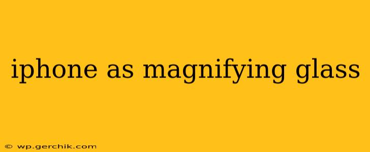 iphone as magnifying glass