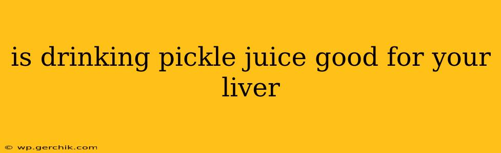 is drinking pickle juice good for your liver