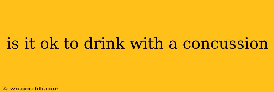 is it ok to drink with a concussion