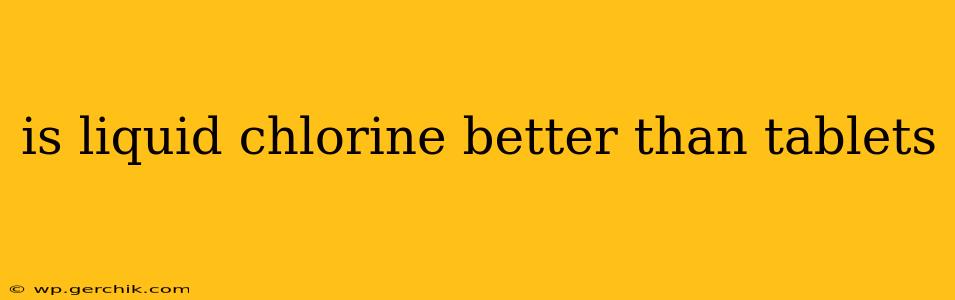 is liquid chlorine better than tablets