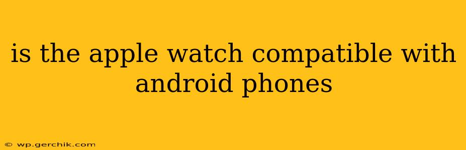 is the apple watch compatible with android phones