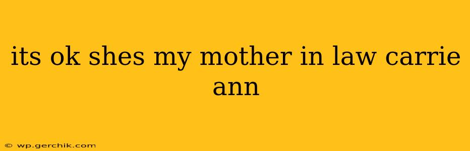 its ok shes my mother in law carrie ann