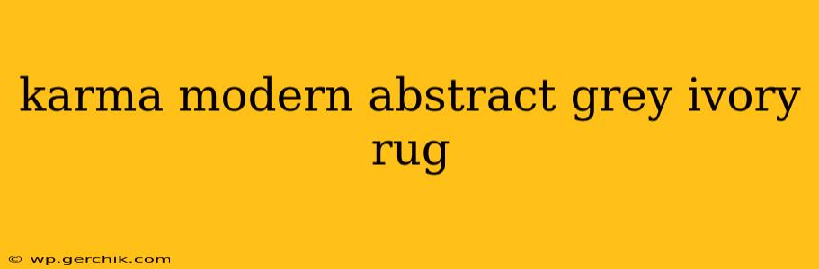 karma modern abstract grey ivory rug