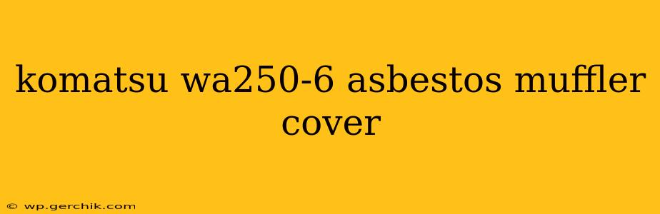 komatsu wa250-6 asbestos muffler cover