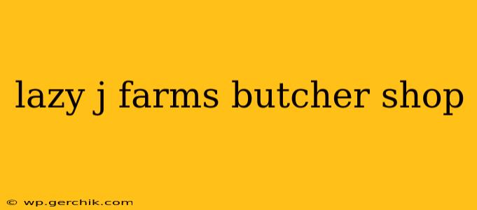 lazy j farms butcher shop