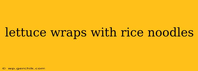 lettuce wraps with rice noodles