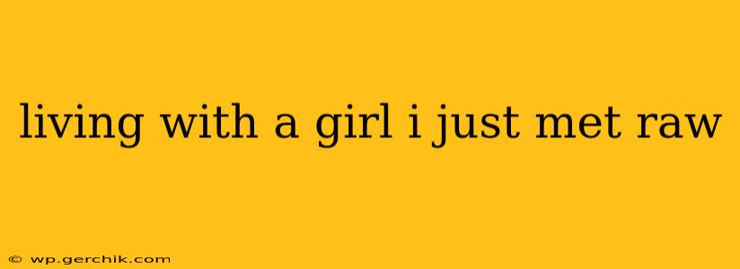 living with a girl i just met raw