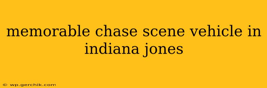 memorable chase scene vehicle in indiana jones