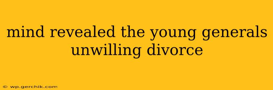 mind revealed the young generals unwilling divorce
