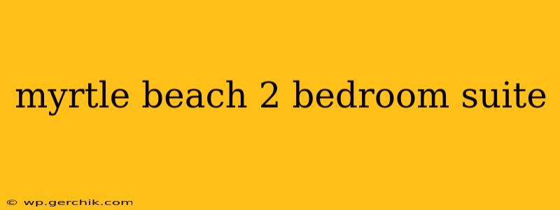 myrtle beach 2 bedroom suite