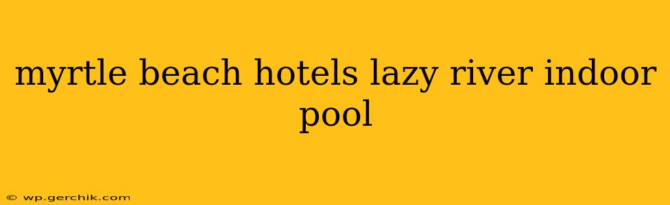 myrtle beach hotels lazy river indoor pool