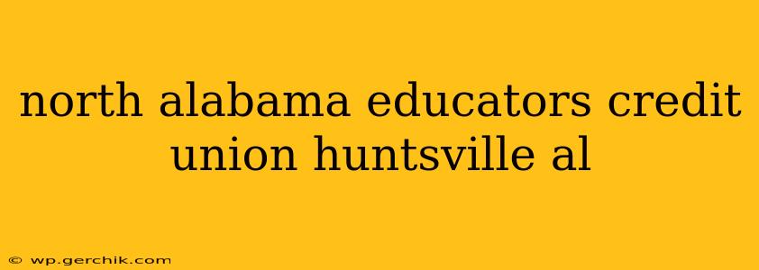 north alabama educators credit union huntsville al