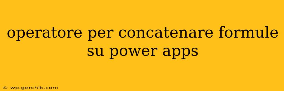 operatore per concatenare formule su power apps