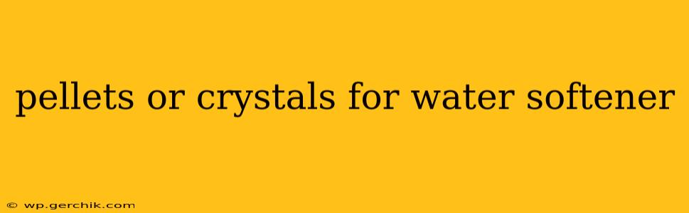 pellets or crystals for water softener