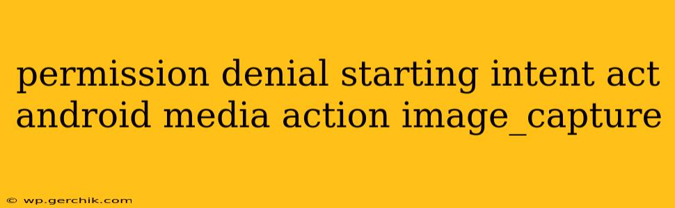 permission denial starting intent act android media action image_capture