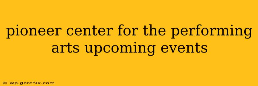 pioneer center for the performing arts upcoming events