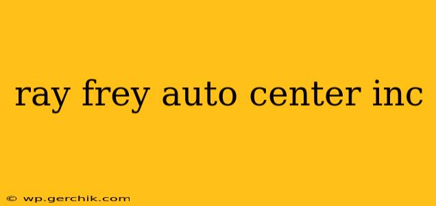 ray frey auto center inc
