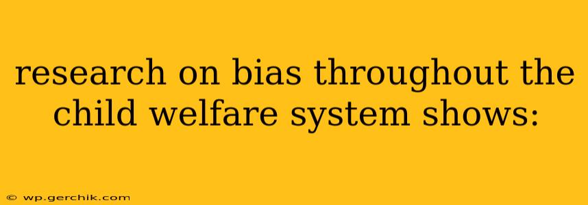 research on bias throughout the child welfare system shows: