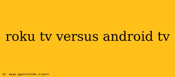 roku tv versus android tv